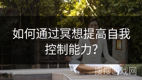 如何通过冥想提高自我控制能力？