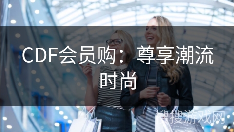 CDF会员购:尊享潮流时尚