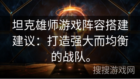 坦克雄师游戏阵容搭建建议：打造强大而均衡的战队。
