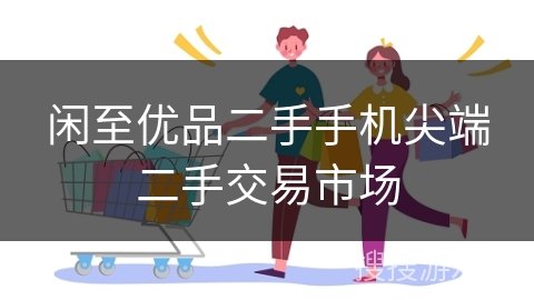 闲至优品二手手机尖端二手交易市场