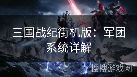 三国战纪街机版：军团系统详解