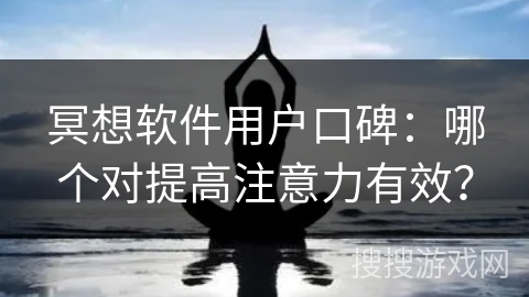 冥想软件用户口碑：哪个对提高注意力有效？