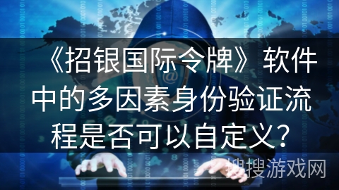 《招银国际令牌》软件中的多因素身份验证流程是否可以自定义？