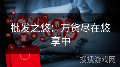 批发之悠:万货尽在悠享中