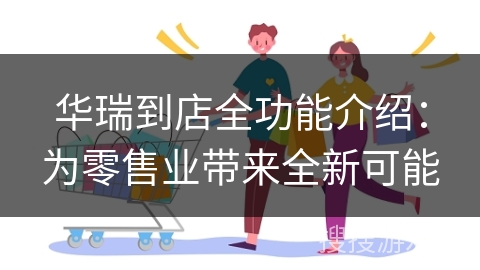 华瑞到店全功能介绍:为零售业带来全新可能
