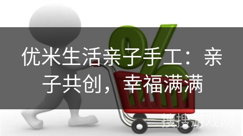 优米生活亲子手工:亲子共创,幸福满满