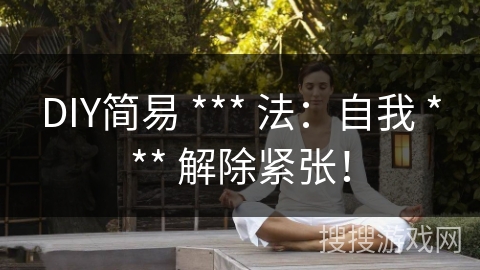 DIY简易 *** 法：自我 *** 解除紧张！