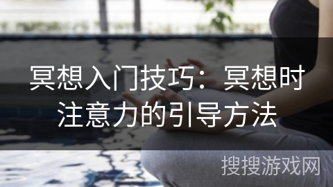 冥想入门技巧:冥想时注意力的引导方法 冥想入门技巧:冥想时注意力的引导方法