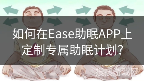 如何在Ease助眠APP上定制专属助眠计划？