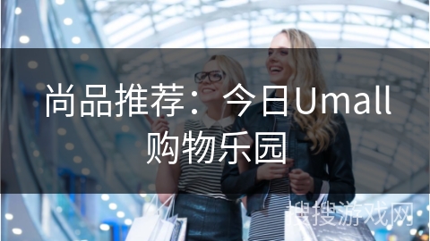 尚品推荐:今日Umall购物乐园