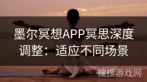 墨尔冥想APP冥思深度调整：适应不同场景