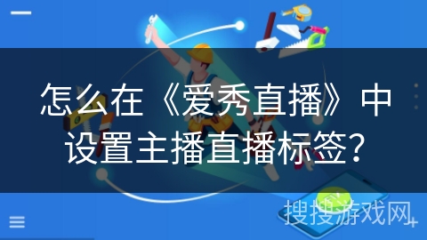 怎么在《爱秀直播》中设置主播直播标签？
