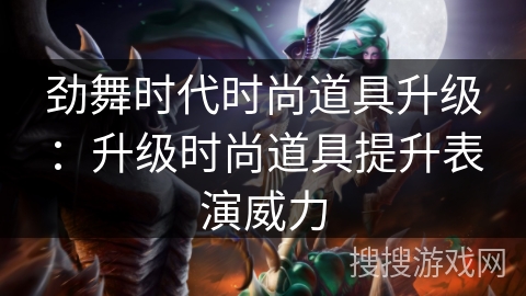 劲舞时代时尚道具升级：升级时尚道具提升表演威力