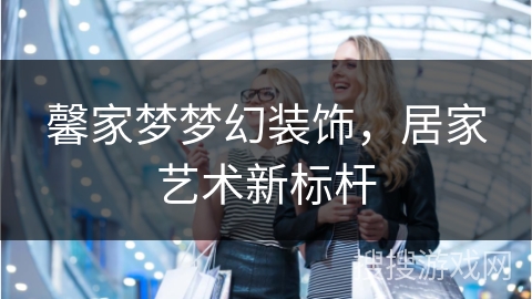 馨家梦梦幻装饰,居家艺术新标杆