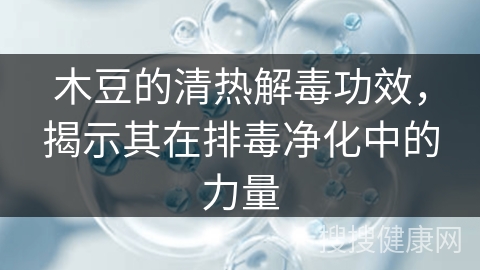 木豆的清热解毒功效，揭示其在排毒净化中的力量