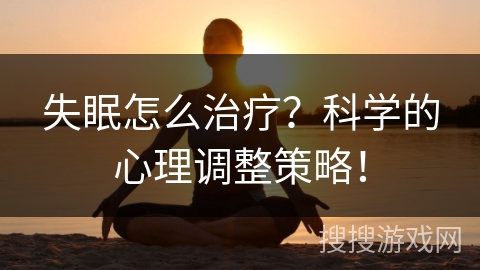 失眠怎么治疗？科学的心理调整策略！