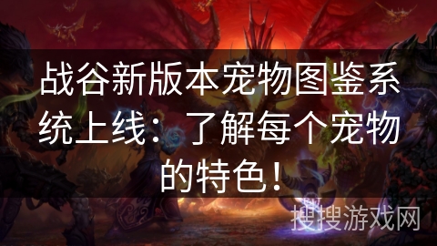 战谷新版本宠物图鉴系统上线：了解每个宠物的特色！