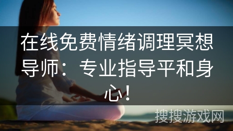 在线免费情绪调理冥想导师：专业指导平和身心！