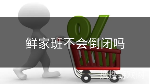 鲜家班不会倒闭吗