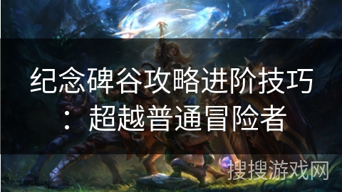 纪念碑谷攻略进阶技巧：超越普通冒险者