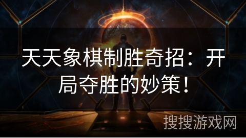 天天象棋制胜奇招：开局夺胜的妙策！