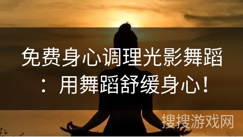 免费身心调理光影舞蹈：用舞蹈舒缓身心！