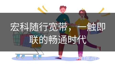 宏科随行宽带，一触即联的畅通时代