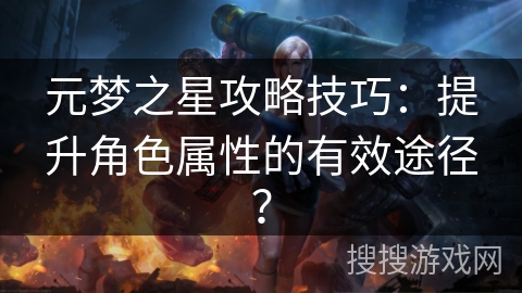 元梦之星攻略技巧：提升角色属性的有效途径？
