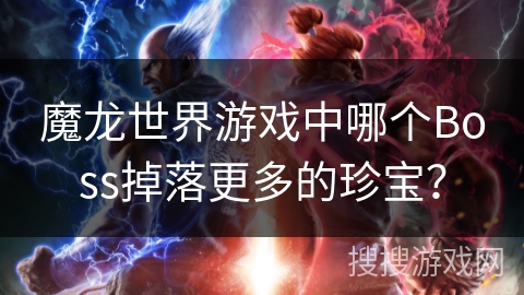 魔龙世界游戏中哪个Boss掉落更多的珍宝? 魔龙世界游戏中哪个Boss掉落更多的珍宝?