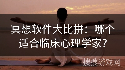 冥想软件大比拼：哪个适合临床心理学家？