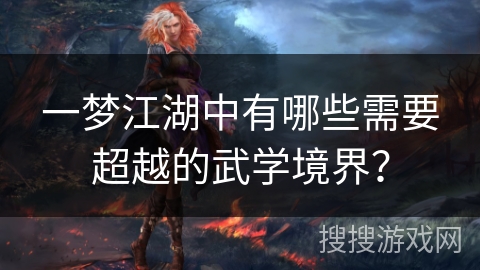 一梦江湖中有哪些需要超越的武学境界? 一梦江湖中有哪些需要超越的武学境界?