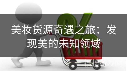 美妆货源奇遇之旅：发现美的未知领域