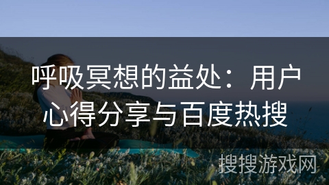 呼吸冥想的益处：用户心得分享与百度热搜