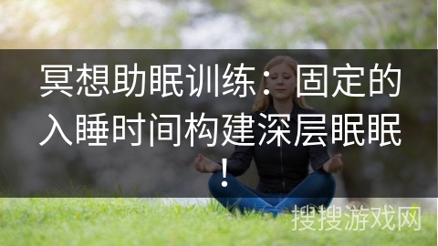 冥想助眠训练：固定的入睡时间构建深层眠眠！