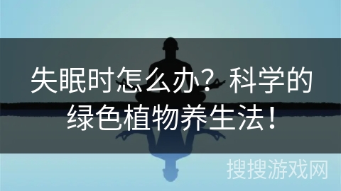 失眠时怎么办?科学的绿色植物养生法! 失眠时怎么办?科学的绿色植物养生法!