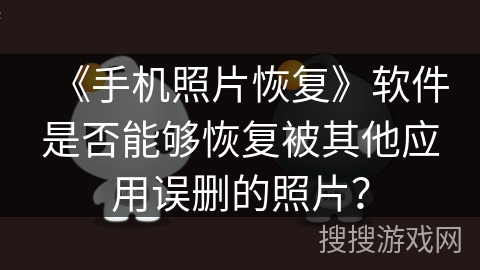 《手机照片恢复》软件是否能够恢复被其他应用误删的照片？