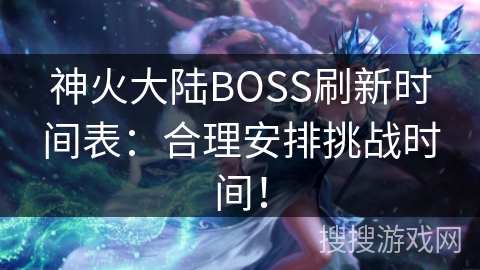 神火大陆BOSS刷新时间表：合理安排挑战时间！