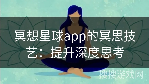 冥想星球app的冥思技艺:提升深度思考 冥想星球app的冥思技艺:提升深度思考