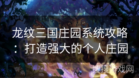 龙纹三国庄园系统攻略：打造强大的个人庄园