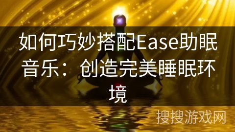 如何巧妙搭配Ease助眠音乐：创造完美睡眠环境