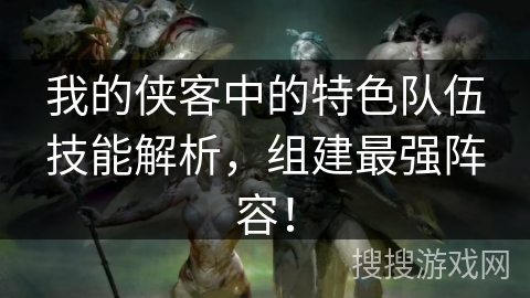 我的侠客中的特色队伍技能解析,组建最强阵容! 我的侠客中的特色队伍技能解析,组建最强阵容!
