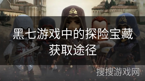 黑七游戏中的探险宝藏获取途径