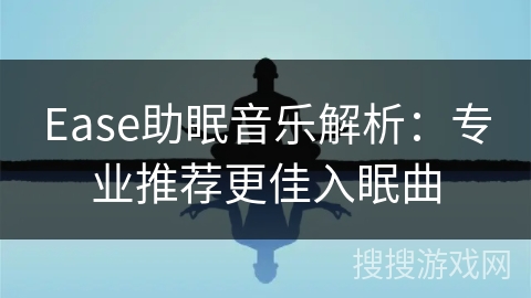 Ease助眠音乐解析：专业推荐更佳入眠曲