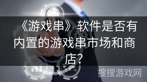 《游戏串》软件是否有内置的游戏串市场和商店？