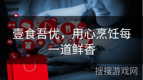 壹食吾优，用心烹饪每一道鲜香