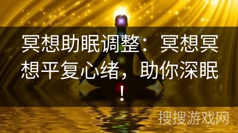 冥想助眠调整：冥想冥想平复心绪，助你深眠！