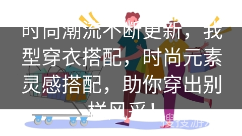 时尚潮流不断更新，我型穿衣搭配，时尚元素灵感搭配，助你穿出别样风采！