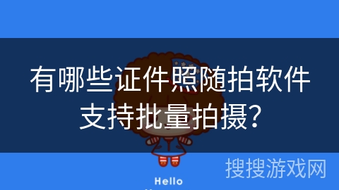 有哪些证件照随拍软件支持批量拍摄？
