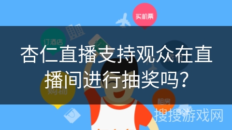 杏仁直播支持观众在直播间进行抽奖吗? 杏仁直播支持观众在直播间进行抽奖吗?