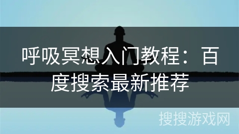 呼吸冥想入门教程：百度搜索最新推荐